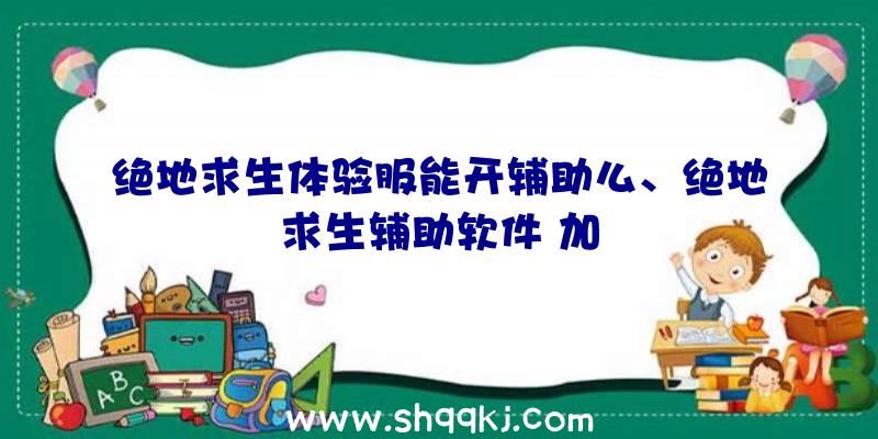 绝地求生体验服能开辅助么、绝地求生辅助软件